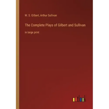 The Complete Plays of Gilbert and Sullivan: in large print