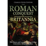 The Roman Conquest of Britannia: The History and Legacy of Roman Britain from Julius Caesar to Hadrian
