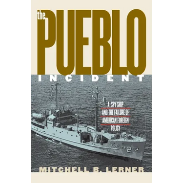 The Pueblo Incident: A Spy Ship and the Failure of American Foreign Policy