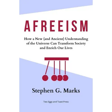 Afreeism: How a New (and Ancient) Understanding of the Universe Can Transform Society and Enrich Our Lives