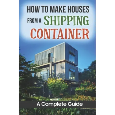 How To Make Houses From A Shipping Container: A Complete Guide