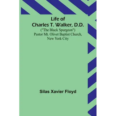 Life of Charles T. Walker, D.D.: ("The Black Spurgeon") Pastor Mt. Olivet Baptist Church, New York City