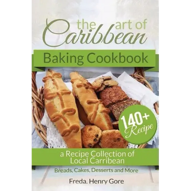 The Art of Caribbean Baking Cookbook: A Recipe Collection of Local Caribbean Bread, Cakes, Desserts and More