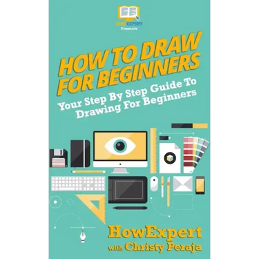 How To Draw For Beginners: Your Step By Step Guide To Drawing For Beginners