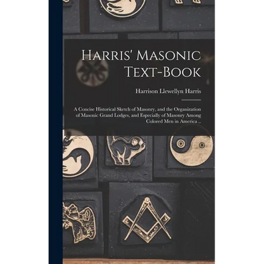 Harris' Masonic Text-book; a Concise Historical Sketch of Masonry, and the Organization of Masonic Grand Lodges, and Especially of Masonry Among Color