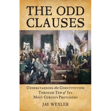 The Odd Clauses: Understanding the Constitution through Ten of Its Most Curious Provisions