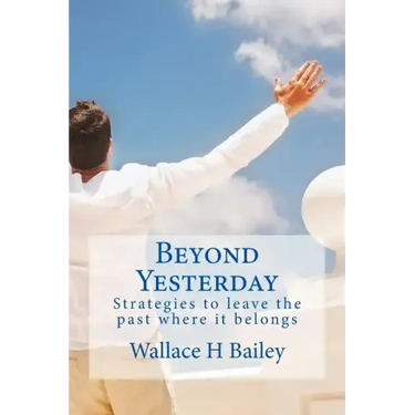 Beyond Yesterday: Strategies to leave the past where it belongs