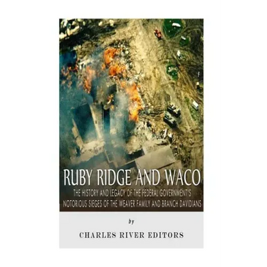 Ruby Ridge and Waco: The History and Legacy of the Federal Government's Notorious Sieges of the Weaver Family and Branch Davidians