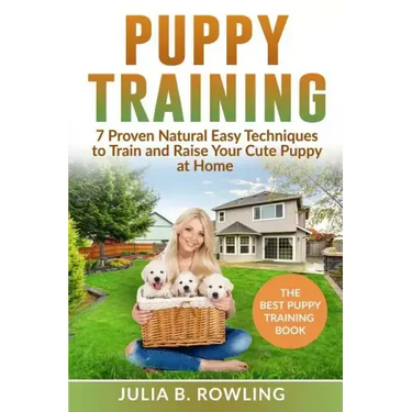 Puppy Training: 7 Proven Natural Easy Techniques to Train and Raise Your Cute Puppy at Home: (Well Behaved Dog Training, Obey Your Orders, understand