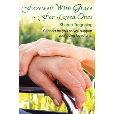 Farewell With Grace For Loved Ones: Support for you as you support your dying loved one