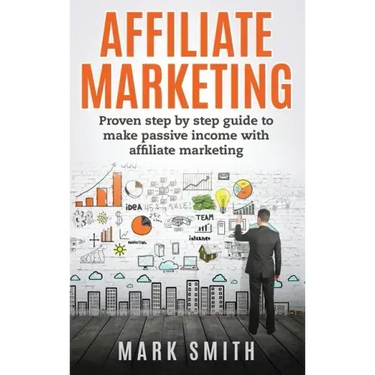 Affiliate Marketing: Proven Step By Step Guide To Make Passive Income With Affiliate Marketing