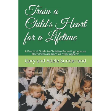 Train a Child's Heart for a Lifetime: A Practical Guide to Christian Parenting because all children are born as fixer uppers