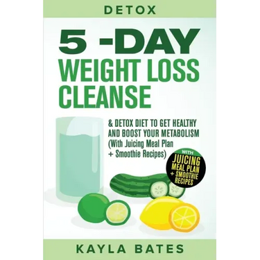 Detox: 5-Day Weight Loss Cleanse & Detox Diet to Get Healthy And Boost Your Metabolism (With Juicing Meal Plan + Smoothie Recipes)