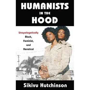 Humanists in the Hood: Unapologetically Black, Feminist, and Heretical