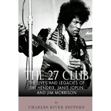 The 27 Club: The Lives and Legacies of Jimi Hendrix, Janis Joplin, and Jim Morrison