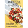 Delicious Greek Appetizers: Learn About Homemade Greek Appetizer: Recipes Of Greek Appetizers Cookbook