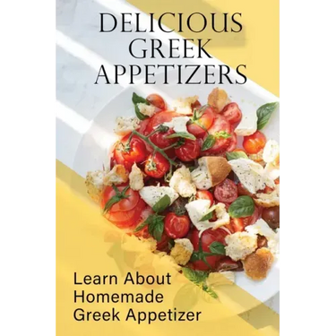 Delicious Greek Appetizers: Learn About Homemade Greek Appetizer: Recipes Of Greek Appetizers Cookbook
