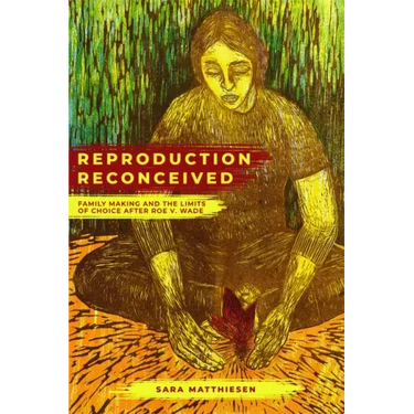 Reproduction Reconceived: Family Making and the Limits of Choice After Roe V. Wade Volume 5