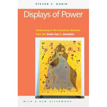 Displays of Power (with a New Afterword): Controversy in the American Museum from the Enola Gay to Sensation!