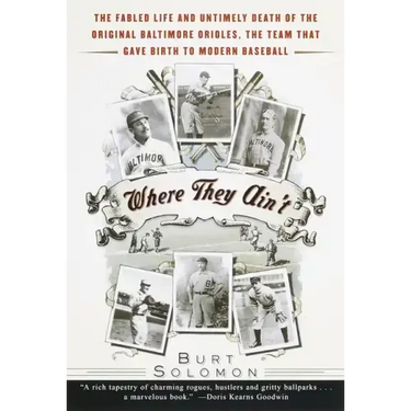Where They Ain't: The Fabled Life and Untimely Death of the Original Baltimore Orioles, the Team That Gave Birth to Modern Baseball