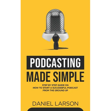 Podcasting Made Simple: The Step by Step Guide on How to Start a Successful Podcast from the Ground up