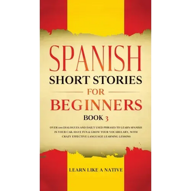 Spanish Short Stories for Beginners Book 3: Over 100 Dialogues and Daily Used Phrases to Learn Spanish in Your Car. Have Fun & Grow Your Vocabulary, w