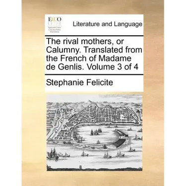 The Rival Mothers, or Calumny. Translated from the French of Madame de Genlis. Volume 3 of 4