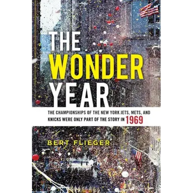 The Wonder Year: The Championships of the New York Jets, Mets, and Knicks Were Only Part of the Story in 1969