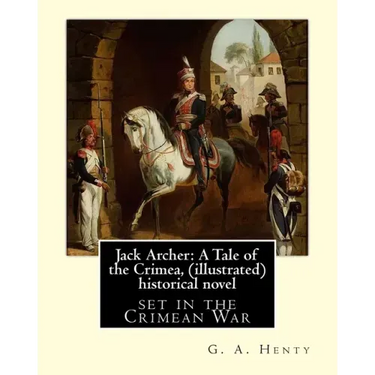 Jack Archer: A Tale of the Crimea, by G. A. Henty (illustrated) World classic: is an historical novel set in the Crimean War.