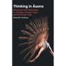 Thinking in Āsana: Movement and Philosophy in Viniyoga, Iyengar Yoga, and Ashtanga Yoga