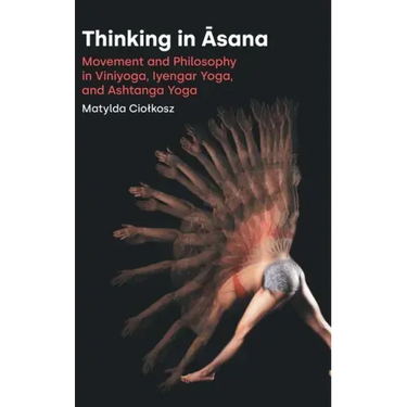 Thinking in Āsana: Movement and Philosophy in Viniyoga, Iyengar Yoga, and Ashtanga Yoga