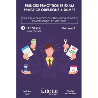 Prince2 Practitioner Exam Practice Questions & Dumps: 130+ EXAM PRACTICE QUESTIONS FOR PRINCE2 PRACTITIONER UPDATED 2020 - Volume 2
