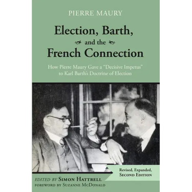Election, Barth, and the French Connection, 2nd Edition: How Pierre Maury Gave a "Decisive Impetus" to Karl Barth's Doctrine of Election