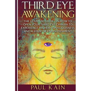 Third Eye Awakening: The Ultimate Guide on How to Open Your Third Eye Chakra to Experience Higher Consciousness and a State of Enlightenmen