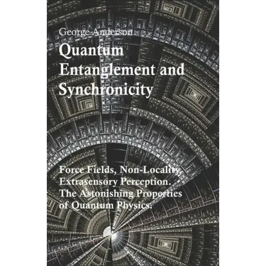 Quantum Entanglement and Synchronicity. Force Fields, Non-Locality, Extrasensory Perception. The Astonishing Properties of Quantum Physics.