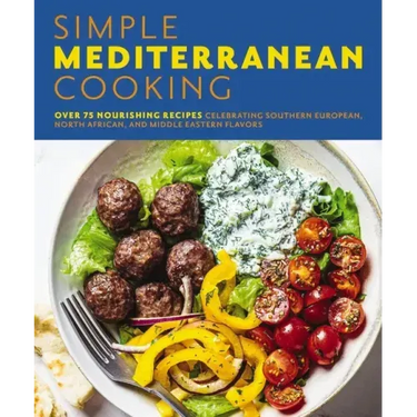 Simple Mediterranean Cooking: Over 100 Nourishing Recipes Celebrating Southern European, North African, and Middle Eastern Flavors