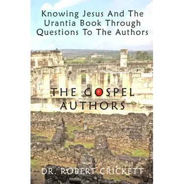 Knowing Jesus And The Urantia Book Through Questions To The Authors: The Gospel Authors
