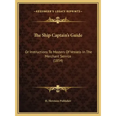The Ship Captain's Guide: Or Instructions to Masters of Vessels in the Merchant Service (1854)