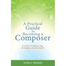 A Practical Guide to Becoming a Composer: A wealth of advice, tips, strategies, and examples