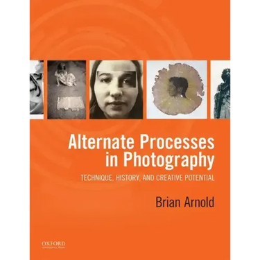 Alternate Processes in Photography: Technique, History, and Creative Potential