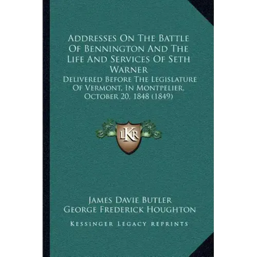 Addresses On The Battle Of Bennington And The Life And Services Of Seth Warner: Delivered Before The Legislature Of Vermont, In Montpelier, October 20