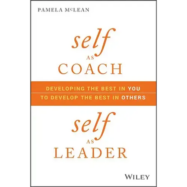 Self as Coach, Self as Leader: Developing the Best in You to Develop the Best in Others