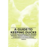 A Guide to Keeping Ducks - A Collection of Articles on Housing, Breeding, Feeding, Rearing and Many Other Aspects of Duck Keeping