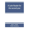 A Latin reader for the second year, with notes, exercises for translation into Latin, grammatical appendix, and vocabularies