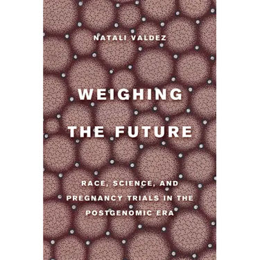 Weighing the Future: Race, Science, and Pregnancy Trials in the Postgenomic Era Volume 9