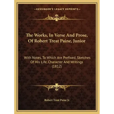 The Works, In Verse And Prose, Of Robert Treat Paine, Junior: With Notes, To Which Are Prefixed, Sketches Of His Life, Character And Writings (1812)