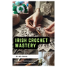 Irish Crochet Mastery: Timeless Techniques and Modern Project Designs