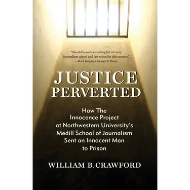 Justice Perverted: How The Innocence Project at Northwestern University's Medill School of Journalism Sent an Innocent Man to Prison