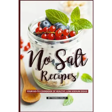 No Salt Recipes: Your GO-TO Cookbook of Healthy, Low-Sodium Ideas!