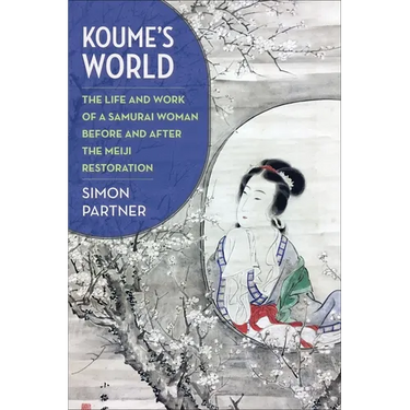 Koume's World: The Life and Work of a Samurai Woman Before and After the Meiji Restoration